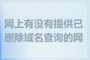 网上有没有提供已删除域名查询的网站