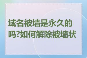 域名被墙是永久的吗?如何解除被墙状态