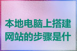 本地电脑上搭建网站的步骤是什么