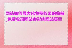 网站如何最大化免费收录的收益_免费收录网站会影响网站质量吗