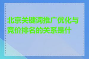 北京关键词推广优化与竞价排名的关系是什么