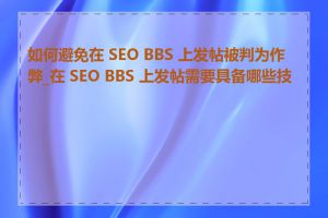 如何避免在 SEO BBS 上发帖被判为作弊_在 SEO BBS 上发帖需要具备哪些技能