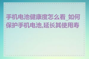 手机电池健康度怎么看_如何保护手机电池,延长其使用寿命