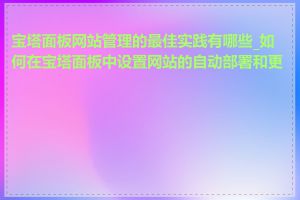 宝塔面板网站管理的最佳实践有哪些_如何在宝塔面板中设置网站的自动部署和更新