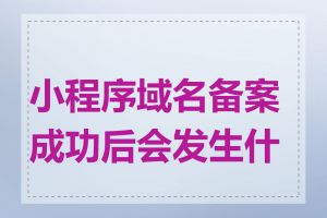 小程序域名备案成功后会发生什么