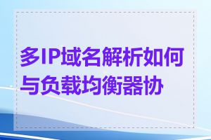 多IP域名解析如何与负载均衡器协作