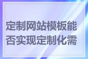 定制网站模板能否实现定制化需求