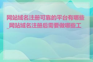 网站域名注册可靠的平台有哪些_网站域名注册后需要做哪些工作