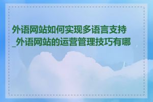 外语网站如何实现多语言支持_外语网站的运营管理技巧有哪些