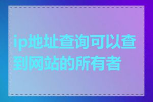 ip地址查询可以查到网站的所有者吗