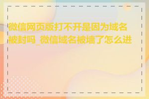 微信网页版打不开是因为域名被封吗_微信域名被墙了怎么进入