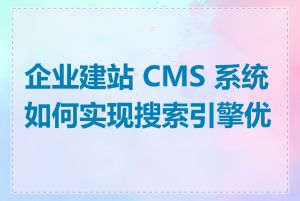 企业建站 CMS 系统如何实现搜索引擎优化