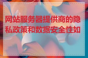 网站服务器提供商的隐私政策和数据安全性如何