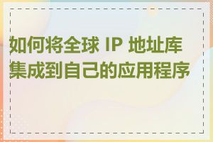 如何将全球 IP 地址库集成到自己的应用程序中