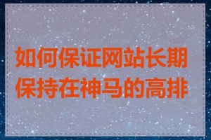 如何保证网站长期保持在神马的高排名