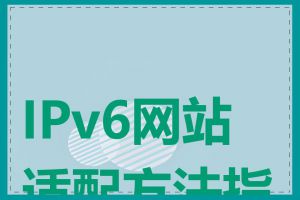 IPv6网站适配方法指南