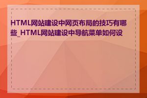 HTML网站建设中网页布局的技巧有哪些_HTML网站建设中导航菜单如何设计