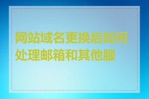 网站域名更换后如何处理邮箱和其他服务