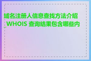 域名注册人信息查找方法介绍_WHOIS 查询结果包含哪些内容