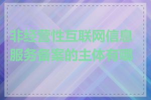 非经营性互联网信息服务备案的主体有哪些