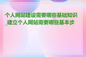 个人网站建设需要哪些基础知识_建立个人网站需要哪些基本步骤