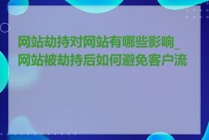 网站劫持对网站有哪些影响_网站被劫持后如何避免客户流失