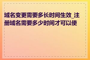 域名变更需要多长时间生效_注册域名需要多少时间才可以使用