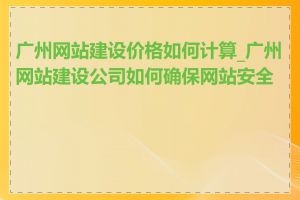 广州网站建设价格如何计算_广州网站建设公司如何确保网站安全性