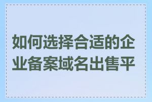 如何选择合适的企业备案域名出售平台