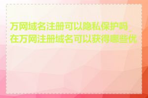 万网域名注册可以隐私保护吗_在万网注册域名可以获得哪些优惠