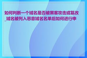 如何判断一个域名是否被黑客攻击或篡改_域名被列入恶意域名名单后如何进行申诉