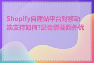 Shopify自建站平台对移动端支持如何?是否需要额外优化