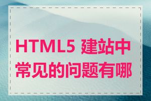 HTML5 建站中常见的问题有哪些