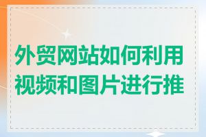 外贸网站如何利用视频和图片进行推广