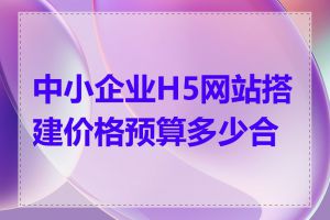 中小企业H5网站搭建价格预算多少合理