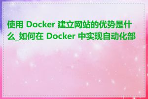 使用 Docker 建立网站的优势是什么_如何在 Docker 中实现自动化部署