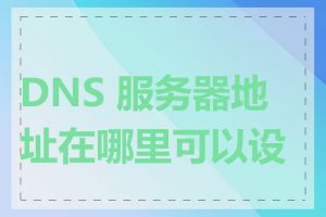 DNS 服务器地址在哪里可以设置