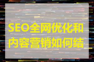 SEO全网优化和内容营销如何结合