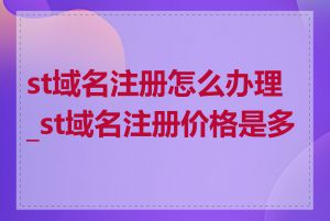 st域名注册怎么办理_st域名注册价格是多少