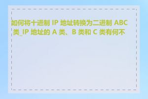 如何将十进制 IP 地址转换为二进制 ABC 类_IP 地址的 A 类、B 类和 C 类有何不同