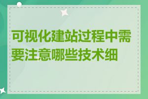 可视化建站过程中需要注意哪些技术细节