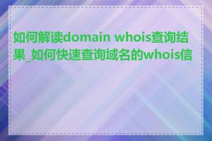 如何解读domain whois查询结果_如何快速查询域名的whois信息