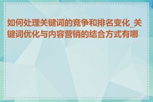 如何处理关键词的竞争和排名变化_关键词优化与内容营销的结合方式有哪些