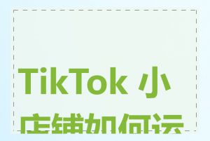 TikTok 小店铺如何运营