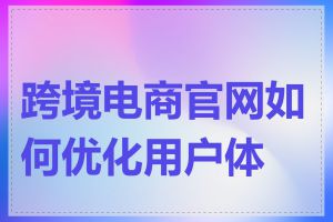 跨境电商官网如何优化用户体验