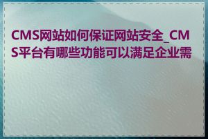 CMS网站如何保证网站安全_CMS平台有哪些功能可以满足企业需求