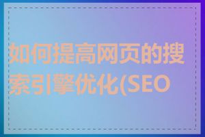 如何提高网页的搜索引擎优化(SEO)