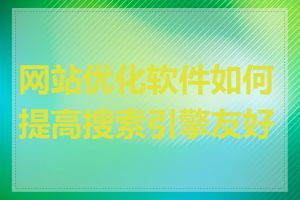 网站优化软件如何提高搜索引擎友好度