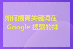 如何提高关键词在 Google 搜索的排名