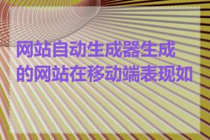 网站自动生成器生成的网站在移动端表现如何